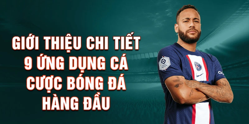 Giới thiệu chi tiết 9 ứng dụng cá cược bóng đá hàng đầu
