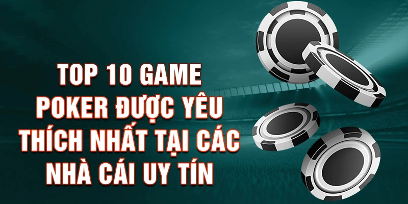 Top 10 Game Poker Được Yêu Thích Nhất Tại Các Nhà Cái Uy Tín