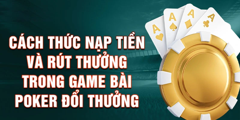 Cách thức nạp tiền và rút thưởng trong game bài Poker đổi thưởng